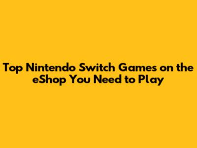 Top Nintendo Switch Games on the eShop You Need to Play