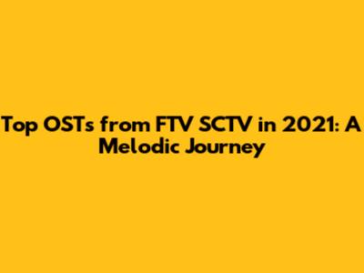 Top OSTs from FTV SCTV in 2021: A Melodic Journey