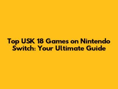 Top USK 18 Games on Nintendo Switch: Your Ultimate Guide