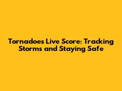 Tornadoes Live Score: Tracking Storms and Staying Safe