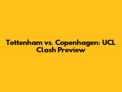 Tottenham vs. Copenhagen: UCL Clash Preview