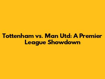 Tottenham vs. Man Utd: A Premier League Showdown