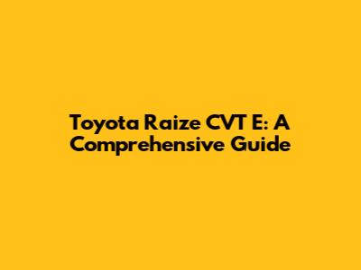 Toyota Raize CVT E: A Comprehensive Guide