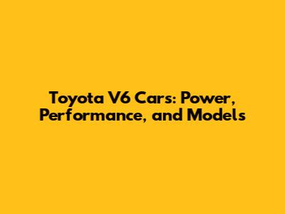 Toyota V6 Cars: Power, Performance, and Models