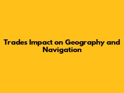 Trade's Impact on Geography and Navigation