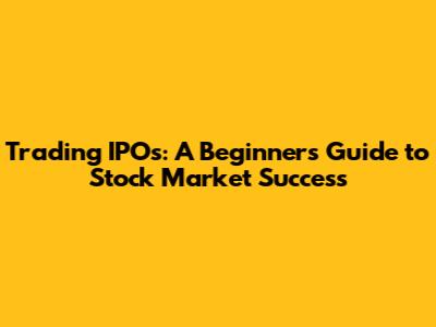 Trading IPOs: A Beginner's Guide to Stock Market Success