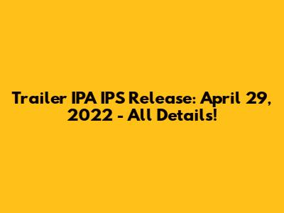 Trailer IPA IPS Release: April 29, 2022 - All Details!