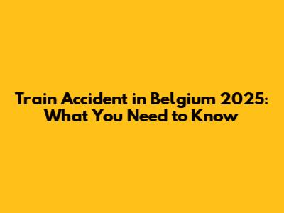 Train Accident in Belgium 2025: What You Need to Know