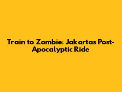 Train to Zombie: Jakarta's Post-Apocalyptic Ride
