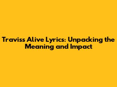 Travis's 'Alive' Lyrics: Unpacking the Meaning and Impact