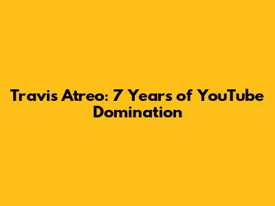 Travis Atreo: 7 Years of YouTube Domination