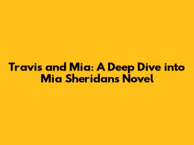 Travis and Mia: A Deep Dive into Mia Sheridan's Novel