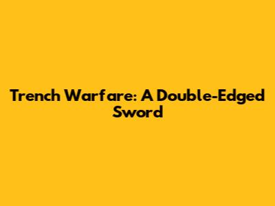 Trench Warfare: A Double-Edged Sword