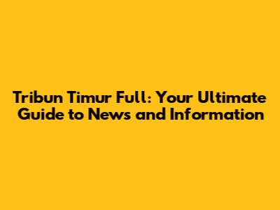 Tribun Timur Full: Your Ultimate Guide to News and Information