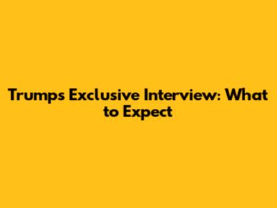 Trump's Exclusive Interview: What to Expect