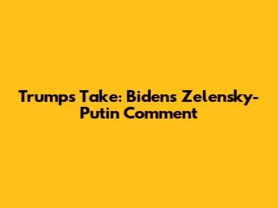Trump's Take: Biden's Zelensky-Putin Comment