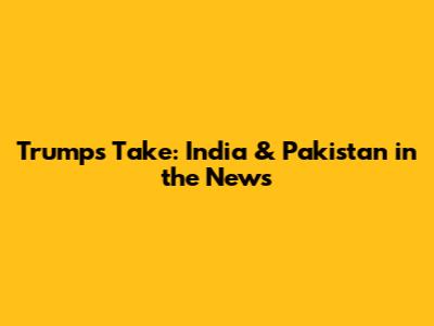 Trump's Take: India & Pakistan in the News