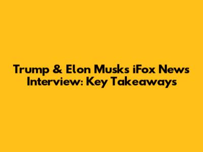 Trump & Elon Musk's iFox News Interview: Key Takeaways