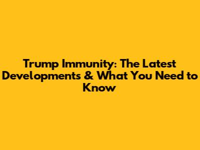Trump Immunity: The Latest Developments & What You Need to Know