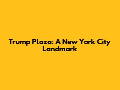 Trump Plaza: A New York City Landmark