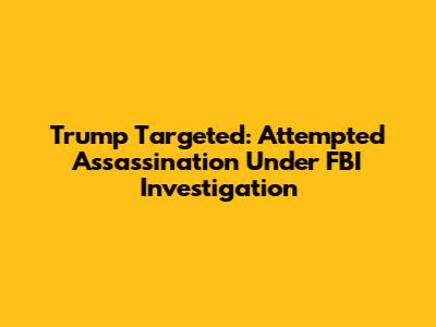 Trump Targeted: Attempted Assassination Under FBI Investigation