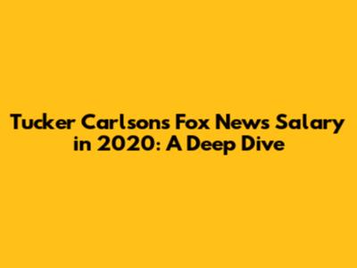 Tucker Carlson's Fox News Salary in 2020: A Deep Dive