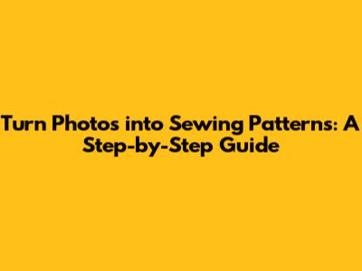 Turn Photos into Sewing Patterns: A Step-by-Step Guide