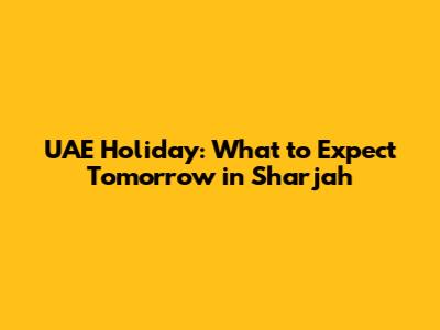 UAE Holiday: What to Expect Tomorrow in Sharjah