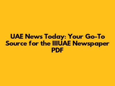 UAE News Today: Your Go-To Source for the IIIUAE Newspaper PDF