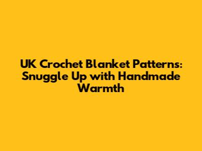 UK Crochet Blanket Patterns: Snuggle Up with Handmade Warmth