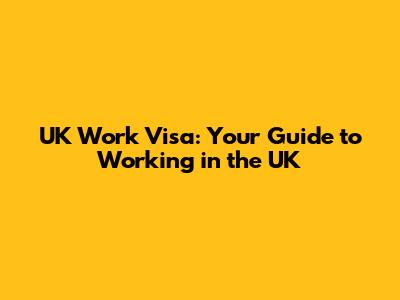 UK Work Visa: Your Guide to Working in the UK