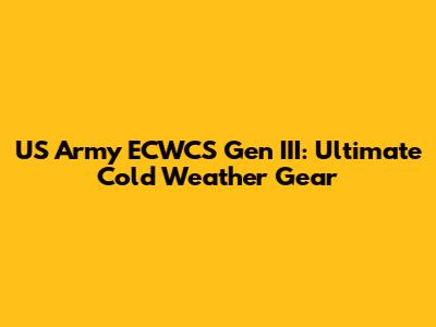 US Army ECWCS Gen III: Ultimate Cold Weather Gear