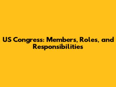 US Congress: Members, Roles, and Responsibilities