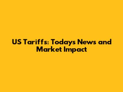 US Tariffs: Today's News and Market Impact