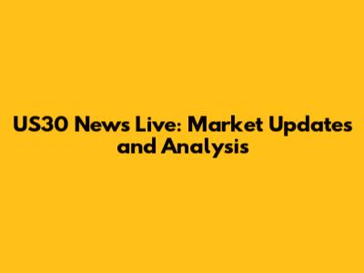 US30 News Live: Market Updates and Analysis