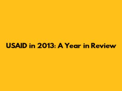 USAID in 2013: A Year in Review