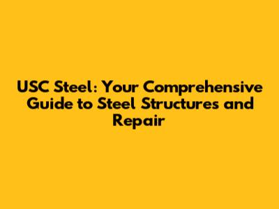 USC Steel: Your Comprehensive Guide to Steel Structures and Repair