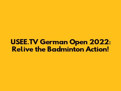 USEE.TV German Open 2022: Relive the Badminton Action!