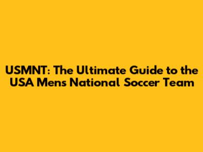 USMNT: The Ultimate Guide to the USA Men's National Soccer Team