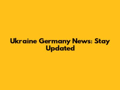 Ukraine Germany News: Stay Updated