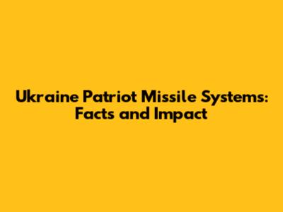 Ukraine Patriot Missile Systems: Facts and Impact
