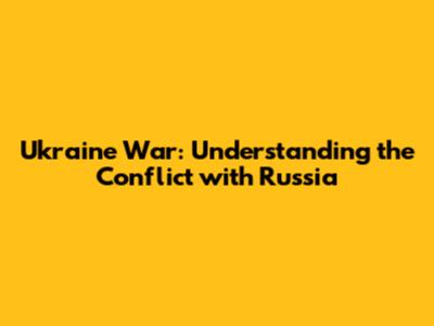 Ukraine War: Understanding the Conflict with Russia