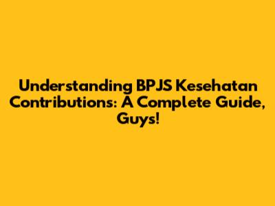 Understanding BPJS Kesehatan Contributions: A Complete Guide, Guys!