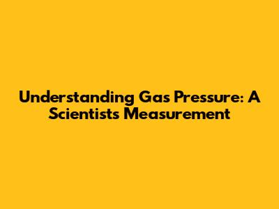 Understanding Gas Pressure: A Scientist's Measurement