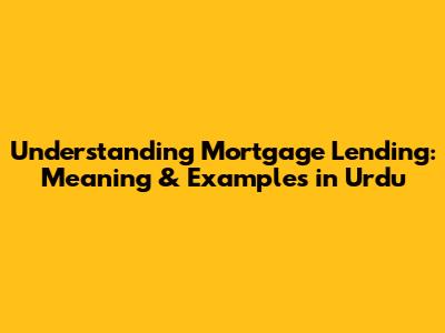 Understanding Mortgage Lending: Meaning & Examples in Urdu