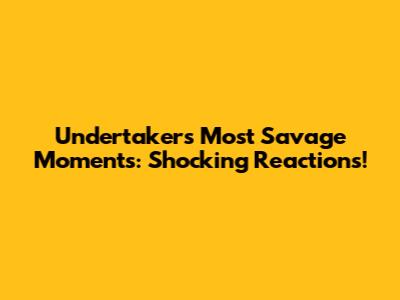 Undertaker's Most Savage Moments: Shocking Reactions!