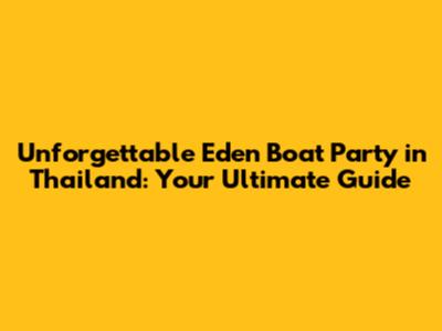 Unforgettable Eden Boat Party in Thailand: Your Ultimate Guide