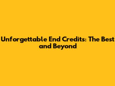 Unforgettable End Credits: The Best and Beyond