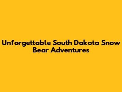 Unforgettable South Dakota Snow Bear Adventures