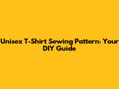 Unisex T-Shirt Sewing Pattern: Your DIY Guide